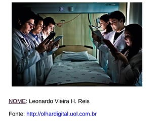NOME: Leonardo Vieira H. Reis 
Fonte: http://olhardigital.uol.com.br 
 
