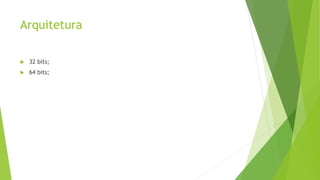 Arquitetura 
 32 bits; 
 64 bits; 
 