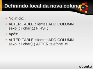 Definindo local da nova coluna...

   No início:
   ALTER TABLE clientes ADD COLUMN
    sexo_cli char(1) FIRST;
   Após:
   ALTER TABLE clientes ADD COLUMN
    sexo_cli char(1) AFTER telefone_cli;
 