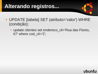 Alterando registros...

   UPDATE [tabela] SET (atributo='valor') WHRE
    (condição);
       update clientes set endereco_cli='Rua das Flores,
        67' where cod_cli='2';
 