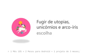 1 Mês iOS + 2 Meses para Android = 1 projeto de 3 meses;
Fugir de utopias,
unicórnios e arco-íris
escolha
>
 