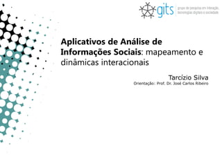 Aplicativos de Análise de
Informações Sociais: mapeamento e
dinâmicas interacionais
                                   Tarcízio Silva
                Orientação: Prof. Dr. José Carlos Ribeiro
 