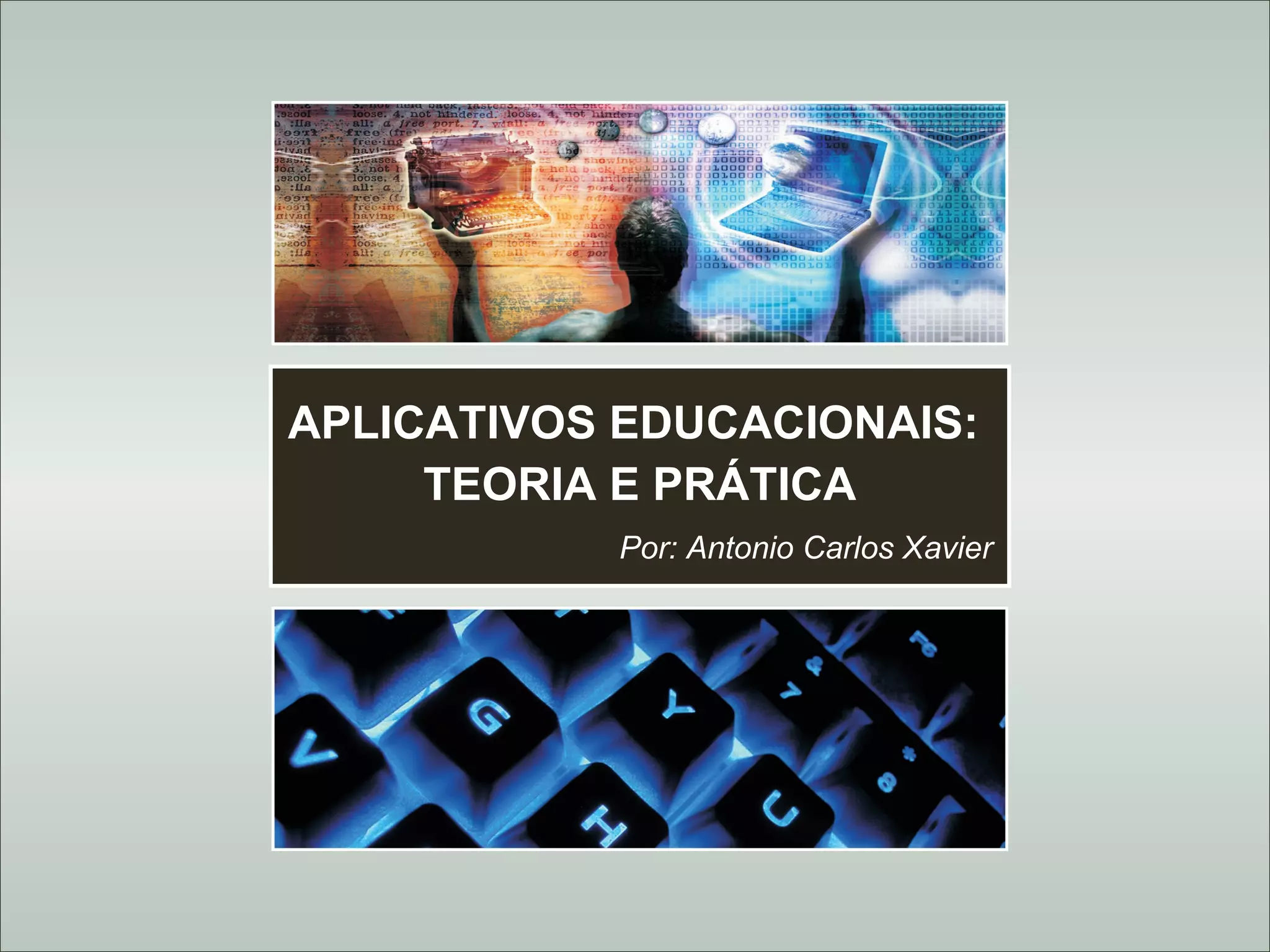 Antonio Carlos Xavier
APLICATIVOS EDUCACIONAIS:
TEORIA E PRÁTICA
Por: Antonio Carlos Xavier