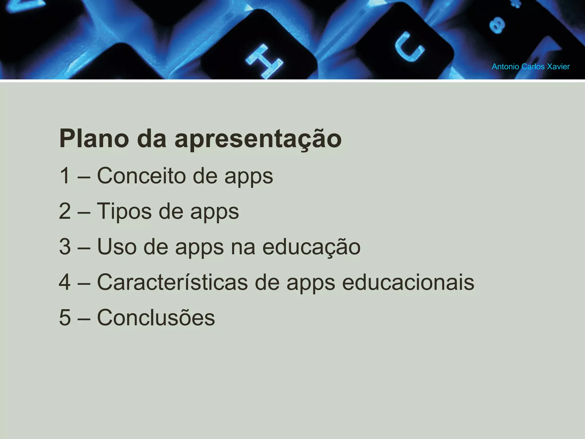Antonio Carlos Xavier
Plano da apresentação
1 – Conceito de apps
2 – Tipos de apps
3 – Uso de apps na educação
4 – Características de apps educacionais
5 – Conclusões