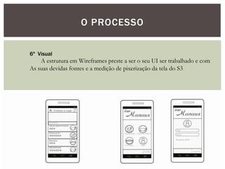 O PROCESSO
6º Visual
A estrutura em Wireframes preste a ser o seu UI ser trabalhado e com
As suas devidas fontes e a medição de pixerização da tela do S3
 
