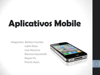 Aplicativos Mobile
Integrantes: Bárbara Fuentes
            Isabel Alves
            José Mauricio
            Marcela Giacometti
            Nayara Py
            Priscila Ayres
                                 1
 
