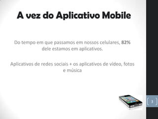 A vez do Aplicativo Mobile

 Do tempo em que passamos em nossos celulares, 82%
            dele estamos em aplicativos.

A...