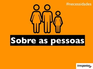 #necessidades
Sobre as pessoas
 