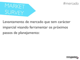 #necessidades
Levantamento de mercado que tem carácter
imparcial visando ferramentar os próximos
passos de planejamento:
#mercado
MARKET
SURVEY
 