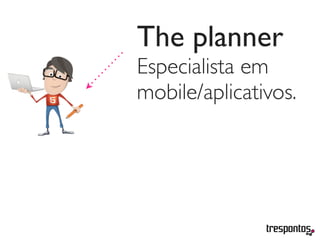 The planner
Especialista em
mobile/aplicativos.
 
