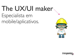 The UX/UI maker
Especialista em
mobile/aplicativos.
 