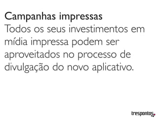 Campanhas impressas
Todos os seus investimentos em
mídia impressa podem ser
aproveitados no processo de
divulgação do novo aplicativo.
 