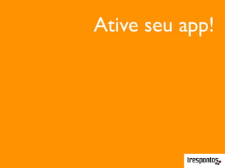 Ative seu app!
 