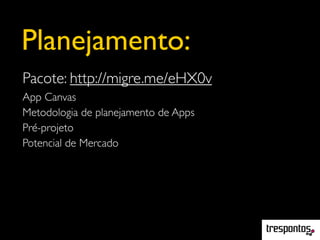 Planejamento:
Pacote: http://migre.me/eHX0v
App Canvas
Metodologia de planejamento de Apps
Pré-projeto
Potencial de Mercado
 