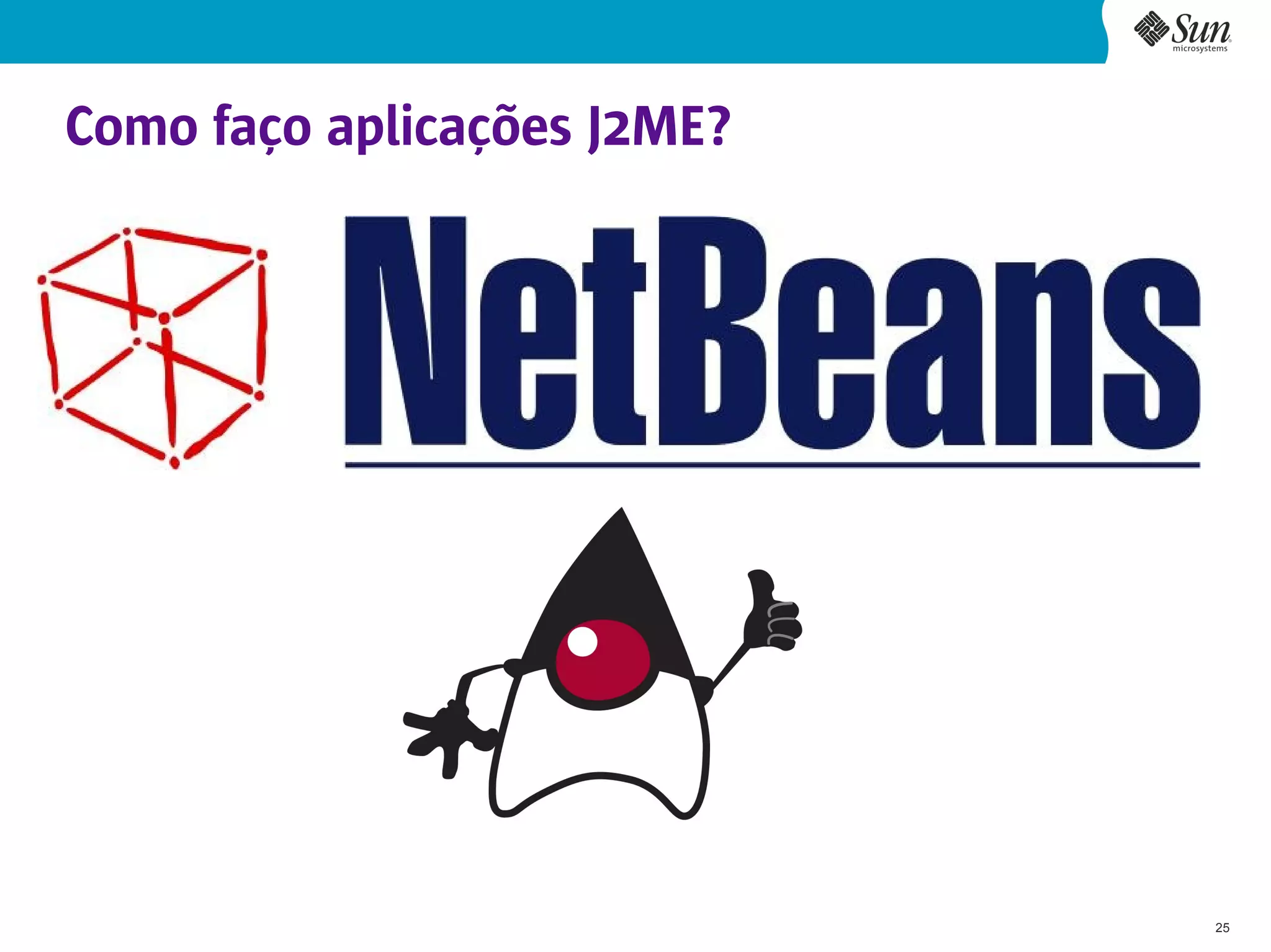 Como faço aplicações J2ME?




                             25
 