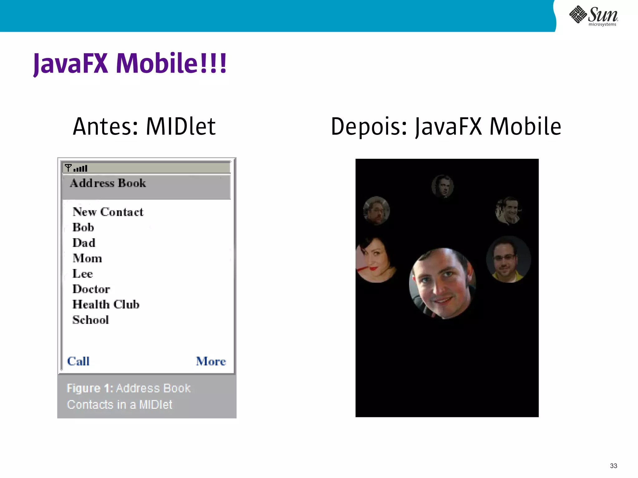 JavaFX Mobile!!!

   Antes: MIDlet   Depois: JavaFX Mobile




                                           33
 