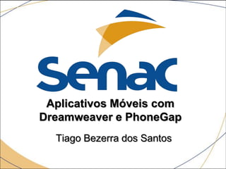 Aplicativos Móveis com
Dreamweaver e PhoneGap
Tiago Bezerra dos Santos
 