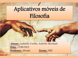Alunas: Ludmilla Coelho, Isabella Machado
Data: 12/08/2015
Professor: Abraão Turma: 2M2
Aplicativos móveis de
Filosofia
 