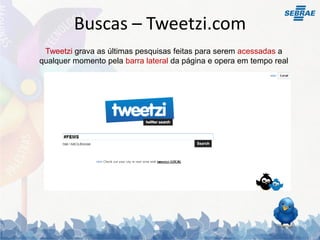 Buscas – Tweetzi.com
 Tweetzi grava as últimas pesquisas feitas para serem acessadas a
qualquer momento pela barra lateral da página e opera em tempo real
 