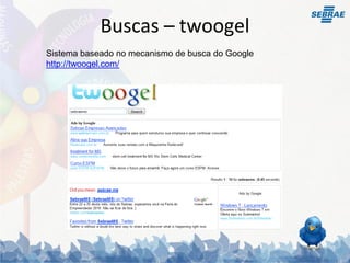 Buscas – twoogel
Sistema baseado no mecanismo de busca do Google
http://twoogel.com/
 