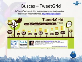 Buscas – TweetGrid
O TweetGrid possibilita o acompanhamento de vários
   tópicos ao mesmo tempo. http://tweetgrid.com/
 