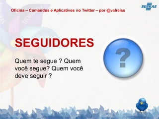Oficina – Comandos e Aplicativos no Twitter – por @valreiss




 SEGUIDORES
 Quem te segue ? Quem
 você segue? Quem você
 deve seguir ?
 