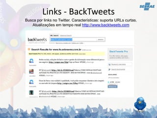 Links - BackTweets
Busca por links no Twitter. Características: suporta URLs curtas.
   Atualizações em tempo real http://www.backtweets.com
 