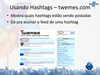 Usando Hashtags – twemes.com
• Mostra quais hashtags estão sendo postadas
• Dá pra assinar o feed de uma hashtag
 