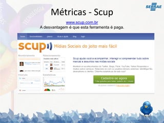 Métricas - Scup
            www.scup.com.br
A desvantagem é que esta ferramenta é paga.
 
