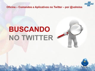 Oficina – Comandos e Aplicativos no Twitter – por @valreiss




 BUSCANDO
 NO TWITTER
 