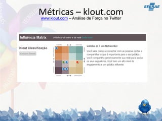 MétricasAnálise de Força no Twitter
www.klout.com –
                – klout.com
 