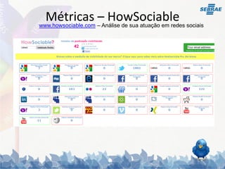Métricas – Análise de sua atuação em redes sociais
www.howsociable.com
                    – HowSociable
 