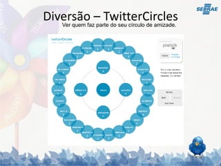 Diversão – TwitterCircles
   Ver quem faz parte do seu círculo de amizade.
 