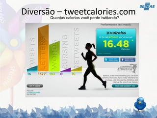 Diversão – tweetcalories.com
       Quantas calorias você perde twittando?
 