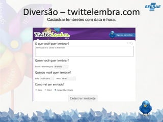 Diversão – twittelembra.com
     Cadastrar lembretes com data e hora.
 