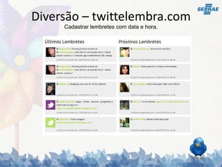 Diversão – twittelembra.com
     Cadastrar lembretes com data e hora.
 