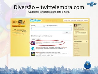 Diversão – twittelembra.com
     Cadastrar lembretes com data e hora.
 