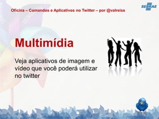 Oficina – Comandos e Aplicativos no Twitter – por @valreiss




 Multimídia
 Veja aplicativos de imagem e
 vídeo que você poderá utilizar
 no twitter
 