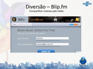 Diversão – Blip.fm
 Compartilhar músicas pelo twitter
 
