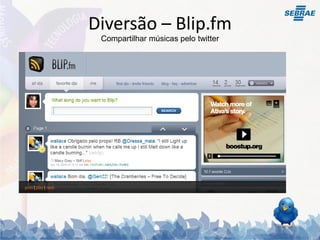 Diversão – Blip.fm
 Compartilhar músicas pelo twitter
 