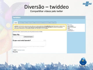 Diversão – twiddeo
  Compartilhar vídeos pelo twitter
 