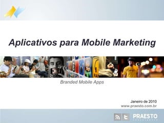 Branded Mobile Apps Aplicativos para Mobile Marketing Janeiro de 2010 www.praesto.com.br 