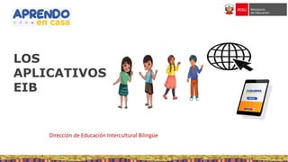 LOS
APLICATIVOS
EIB
Dirección de Educación Intercultural Bilingüe
 