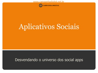 www.campanhadigital.net.br
Aplicativos Sociais
Desvendando o universo dos social apps
 