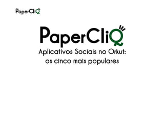 Aplicativos Sociais no Orkut:
  os cinco mais populares
 