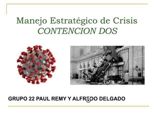 GRUPO 22 PAUL REMY Y ALFREDO DELGADO
Manejo Estratégico de Crisis
CONTENCION DOS
 