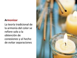 Armonizar
La teoría tradicional de
la armonía del color se
refiere solo a la
obtención de
conexiones y al hecho
de evitar separaciones
 