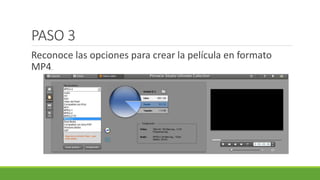 PASO 3
Reconoce las opciones para crear la película en formato
MP4.
 