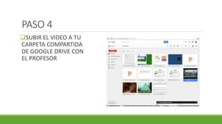 PASO 4
SUBIR EL VIDEO A TU
CARPETA COMPARTIDA
DE GOOGLE DRIVE CON
EL PROFESOR
 