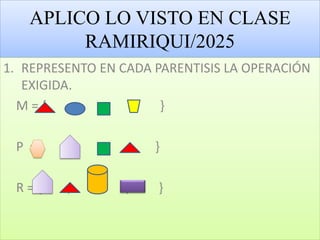 APLICO LO VISTO EN CLASE
RAMIRIQUI/2025
1. REPRESENTO EN CADA PARENTISIS LA OPERACIÓN
EXIGIDA.
M = { , , , }
P ={ , , , }
R = { , , , }
 